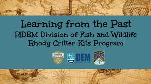 Learning from the Past RIDEM Division of Fish and Wildlife Rhody Critter Kits Program
